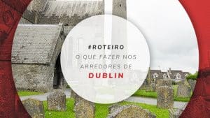 O que fazer nos arredores de Dublin: 5 cidades perto