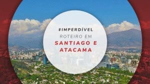 Viagem para Santiago + Atacama: como organizar?