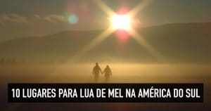 Lua de mel na América do Sul: Destinos baratos e incríveis