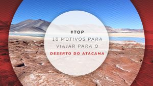 10 Motivos para viajar para o Deserto do Atacama, no Chile