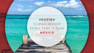 Quando ir e clima no México: Dicas sobre a melhor época