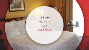Hotéis em Oaxaca: os melhores para se hospedar bem