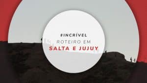 Roteiro em Salta e Jujuy: o que fazer em 7 dias de viagem