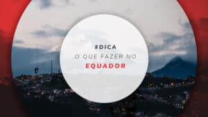 O que fazer no Equador e os melhores lugares para conhecer